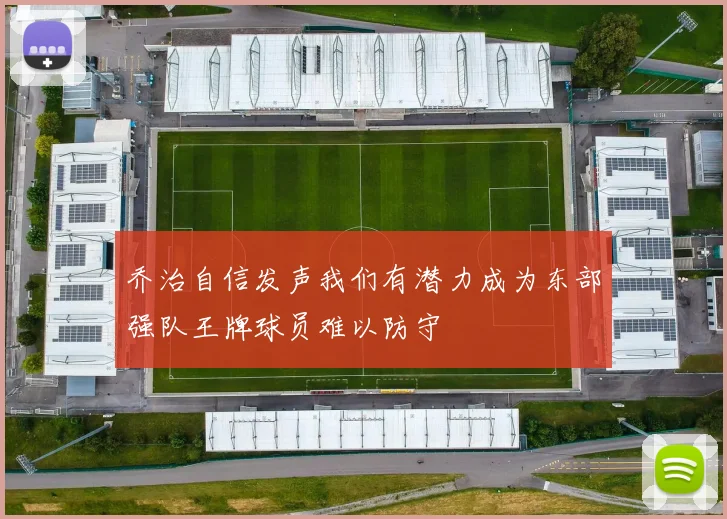 乔治自信发声我们有潜力成为东部强队王牌球员难以防守