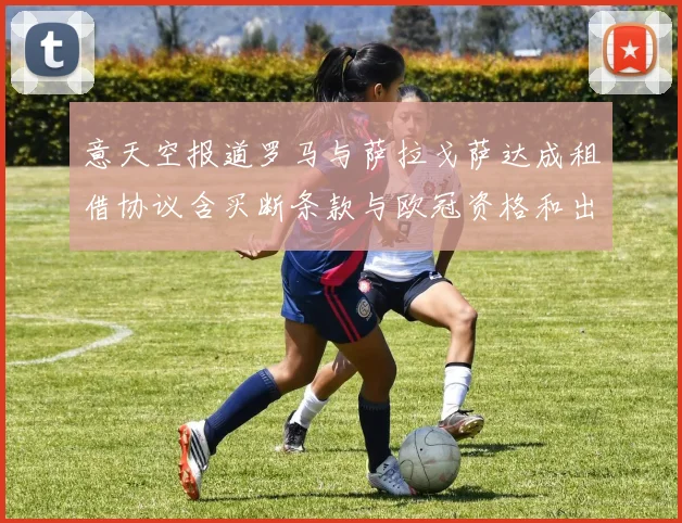 意天空报道罗马与萨拉戈萨达成租借协议含买断条款与欧冠资格和出场数挂钩
