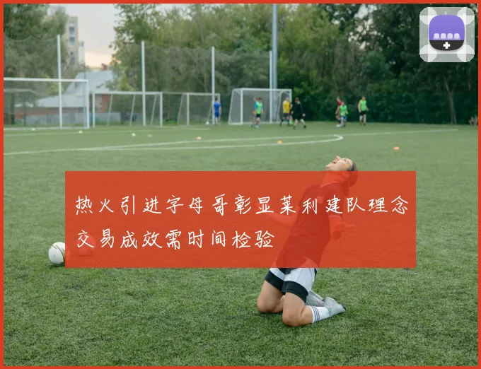 热火引进字母哥彰显莱利建队理念交易成效需时间检验