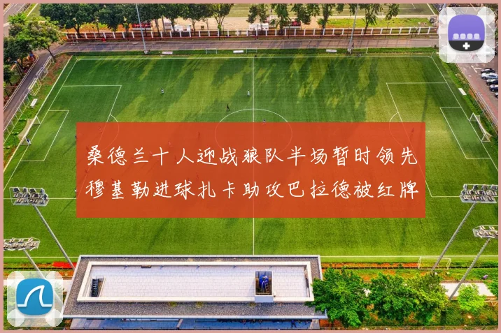 桑德兰十人迎战狼队半场暂时领先穆基勒进球扎卡助攻巴拉德被红牌罚下