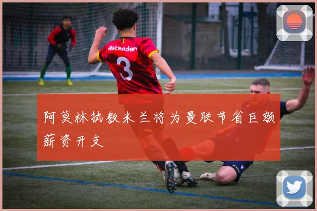 阿莫林执教米兰将为曼联节省巨额薪资开支