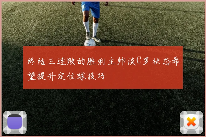 终结三连败的胜利主帅谈C罗状态希望提升定位球技巧