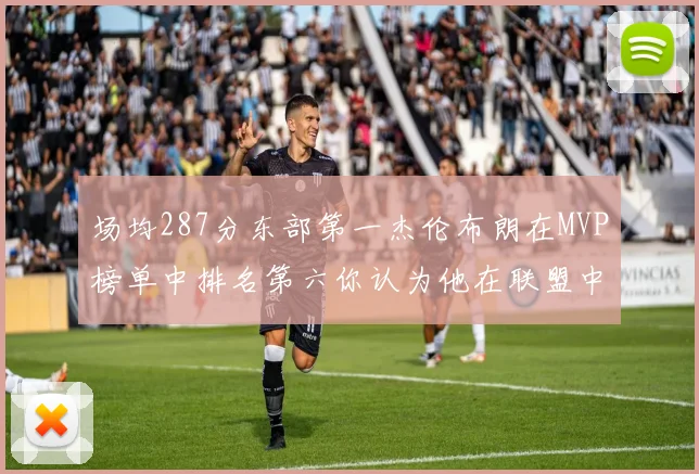 场均287分东部第一杰伦布朗在MVP榜单中排名第六你认为他在联盟中应排第几