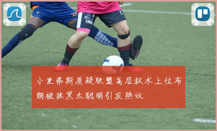 小里弗斯质疑联盟高层权术上位布朗被抹黑太聪明引发热议