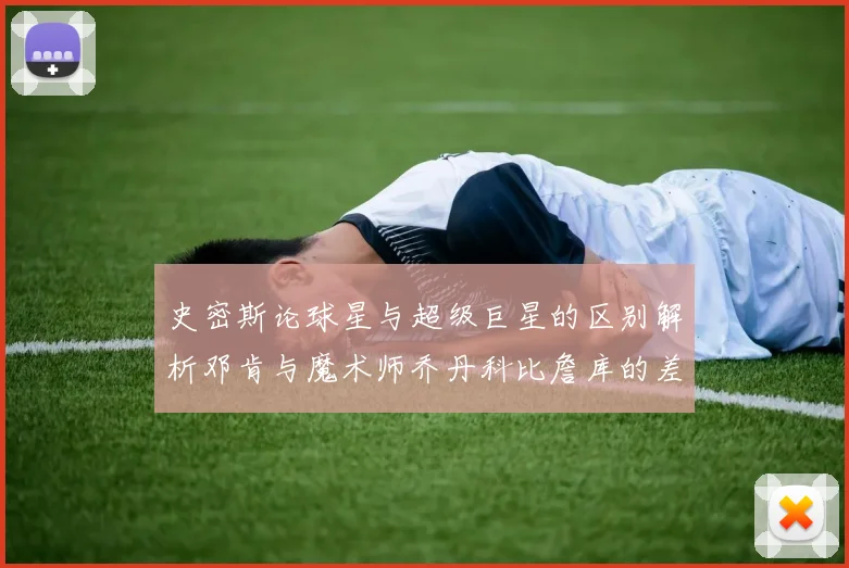 史密斯论球星与超级巨星的区别解析邓肯与魔术师乔丹科比詹库的差异