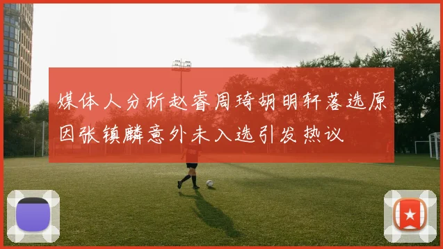 媒体人分析赵睿周琦胡明轩落选原因张镇麟意外未入选引发热议