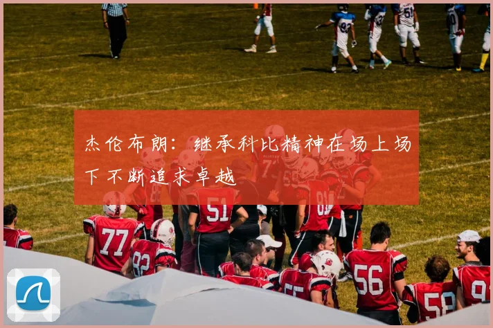 杰伦布朗：继承科比精神在场上场下不断追求卓越