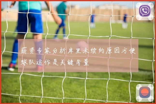 薪资专家分析库里未续约原因方便球队运作是关键考量