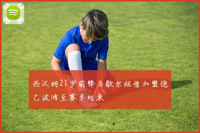 西汉姆21岁前锋马歇尔租借加盟德乙波鸿至赛季结束