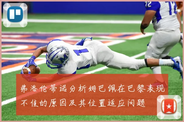弗洛伦蒂诺分析姆巴佩在巴黎表现不佳的原因及其位置适应问题