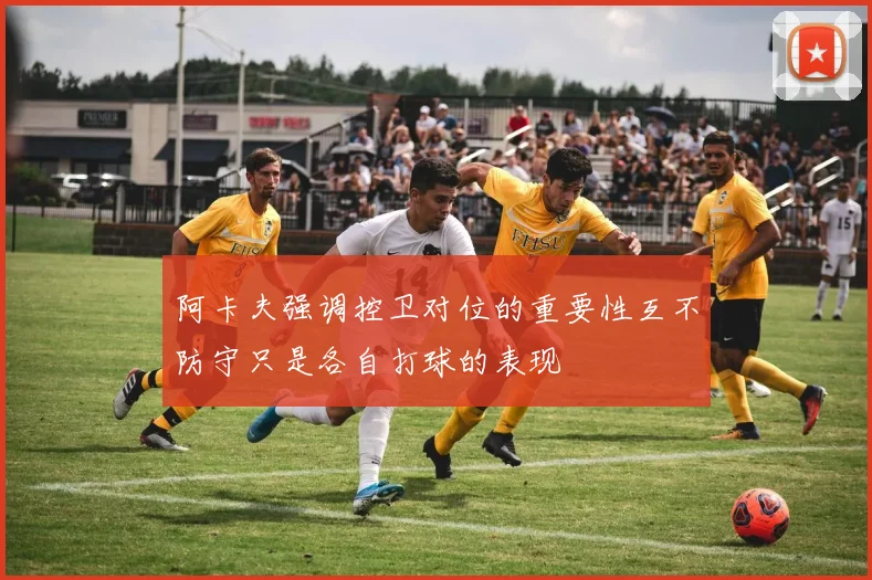阿卡夫强调控卫对位的重要性互不防守只是各自打球的表现