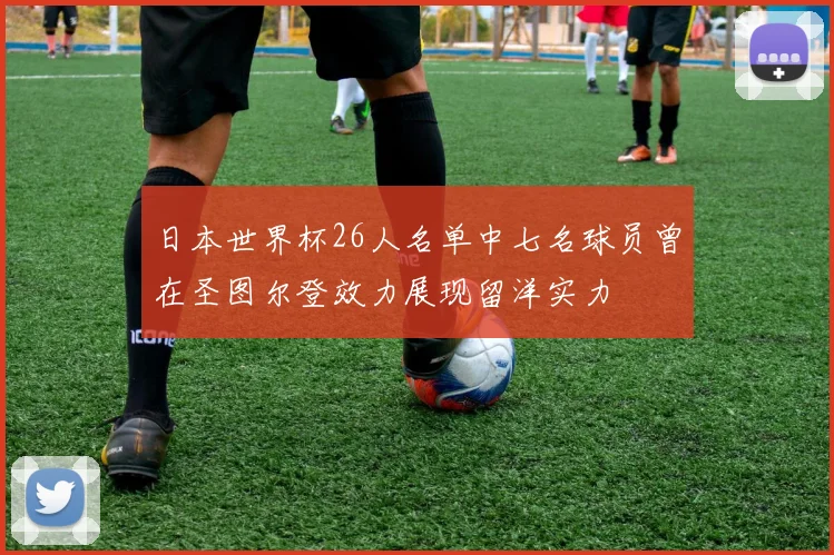 日本世界杯26人名单中七名球员曾在圣图尔登效力展现留洋实力