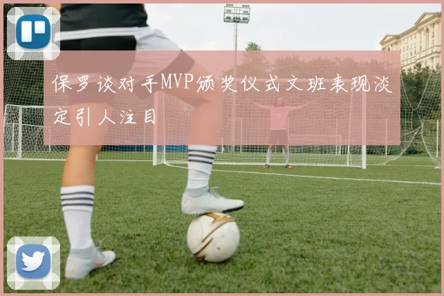 保罗谈对手MVP颁奖仪式文班表现淡定引人注目