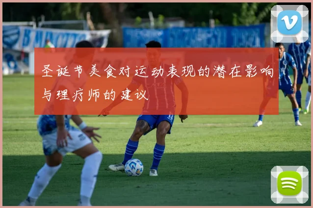 圣诞节美食对运动表现的潜在影响与理疗师的建议